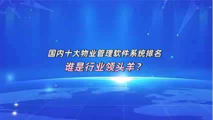 国内十大物业管理软件系统排名，谁是行业领头羊？